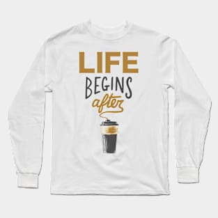 Life Begins After Coffee Long Sleeve T-Shirt